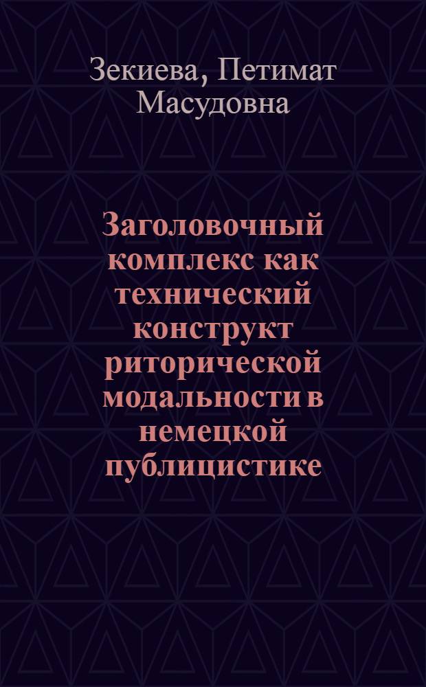 Заголовочный комплекс как технический конструкт риторической модальности в немецкой публицистике : автореф. дис. на соиск. учен. степ. к. филол. н. : специальность 10.02.04 <Германские языки>