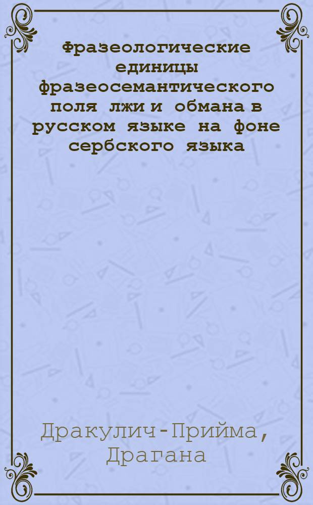 Фразеологические единицы фразеосемантического поля лжи и обмана в русском языке на фоне сербского языка : автореф. дис. на соиск. учен. степ. к. филол. н. : специальность 10.02.01 <Русский язык>