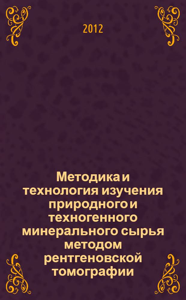 Методика и технология изучения природного и техногенного минерального сырья методом рентгеновской томографии : автореф. дис. на соиск. учен. степ. д. т. н. : специальность 25.00.10 <Геофизика, геофизические методы поисков полезных ископаемых>