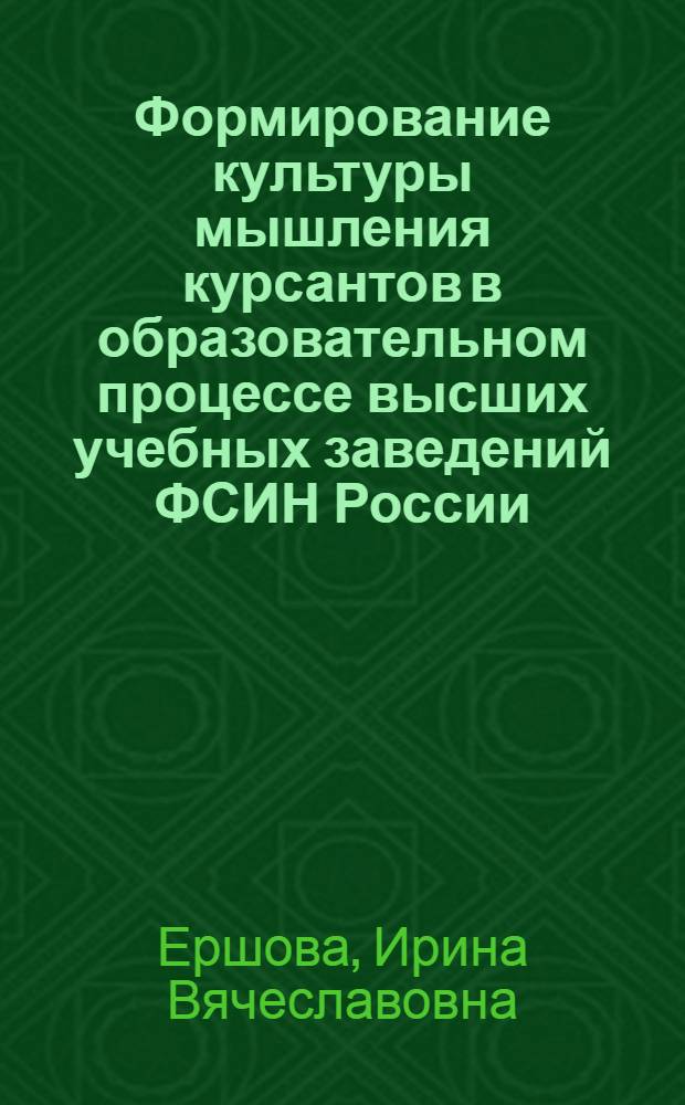 Формирование культуры мышления курсантов в образовательном процессе высших учебных заведений ФСИН России : автореф. дис. на соиск. учен. степ. к. п. н. : специальность 13.00.01 <Общая педагогика, история педагогики и образования>