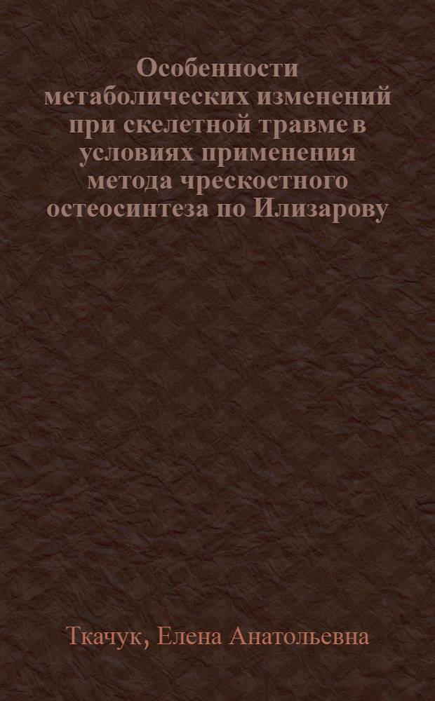 Особенности метаболических изменений при скелетной травме в условиях применения метода чрескостного остеосинтеза по Илизарову : автореф. дис. на соиск. учен. степ. к. б. н. : специальность 03.01.04 <Биохимия>