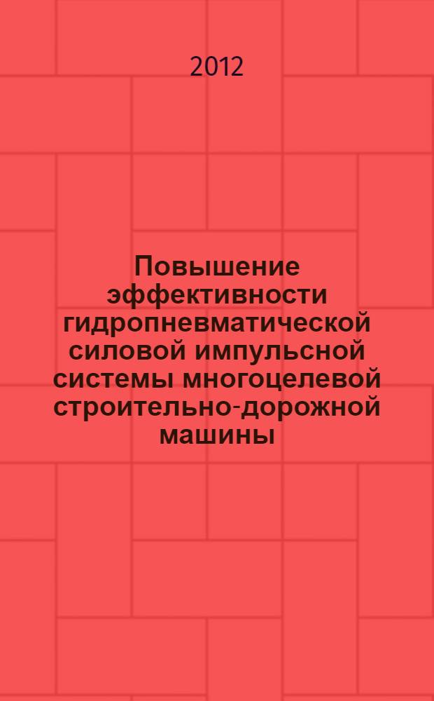 Повышение эффективности гидропневматической силовой импульсной системы многоцелевой строительно-дорожной машины : автореф. дис. на соиск. учен. степ. к. т. н. : специальность 05.05.04 <Дорожные, строительные и подъемно-транспортные машины>