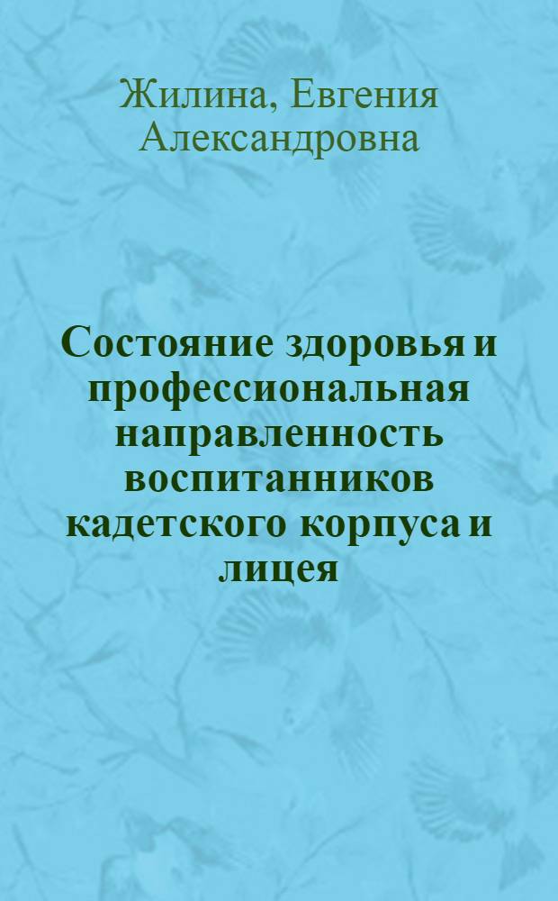 Состояние здоровья и профессиональная направленность воспитанников кадетского корпуса и лицея : автореф. дис. на соиск. учен. степ. к. м. н. : специальность 14.01.08 <Педиатрия> ; специальность 14.02.01 <Гигиена>