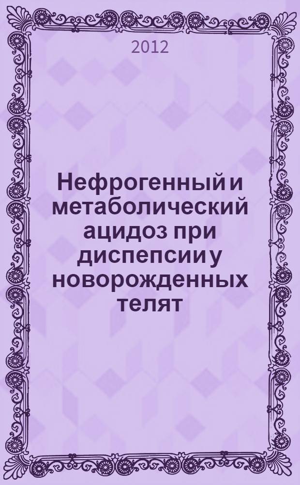 Нефрогенный и метаболический ацидоз при диспепсии у новорожденных телят : автореф. дис. на соиск. учен. степ. к. вет. н. : специальность 06.02.01 <Диагностика болезней и терапия животных. Патология, онкология и морфология животных>