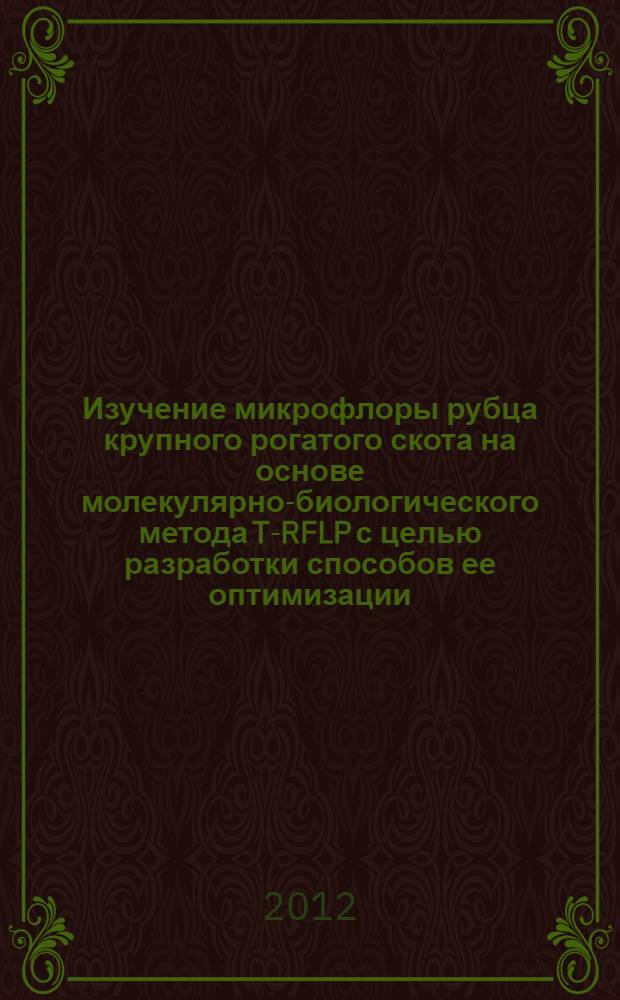 Изучение микрофлоры рубца крупного рогатого скота на основе молекулярно-биологического метода T-RFLP с целью разработки способов ее оптимизации : автореф. дис. на соиск. учен. степ. к. б. н. : специальность 03.01.06 <Биотехнология в том числе, бионанотехнологии>