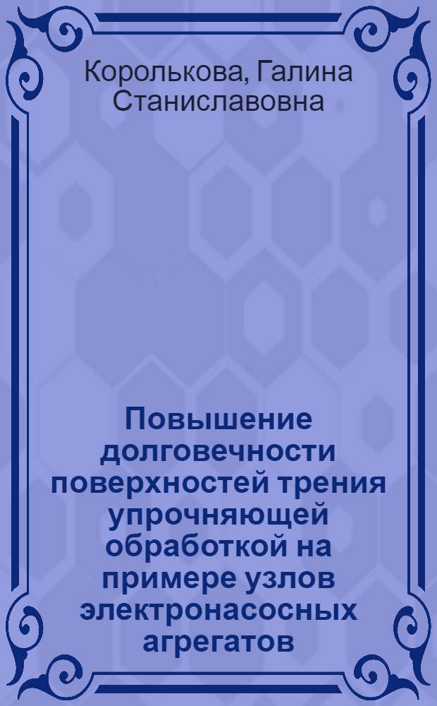 Повышение долговечности поверхностей трения упрочняющей обработкой на примере узлов электронасосных агрегатов : автореф. дис. на соиск. учен. степ. к. т. н. : специальность 05.02.04 <Трение и износ в машинах>