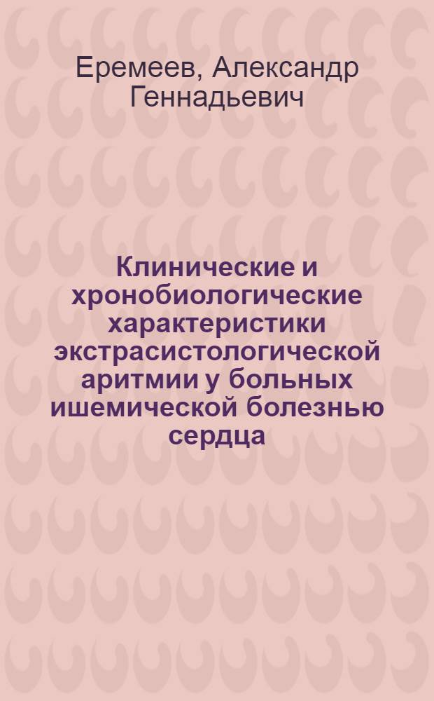 Клинические и хронобиологические характеристики экстрасистологической аритмии у больных ишемической болезнью сердца : автореф. дис. на соиск. учен. степ. к. м. н. : специальность 14.01.04 <Внутренние болезни>