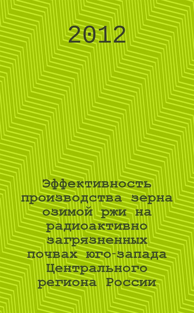 Эффективность производства зерна озимой ржи на радиоактивно загрязненных почвах юго-запада Центрального региона России : автореф. дис. на соиск. учен. степ. к. с.-х. н. : специальность 06.01.01 <Общее земледелие>