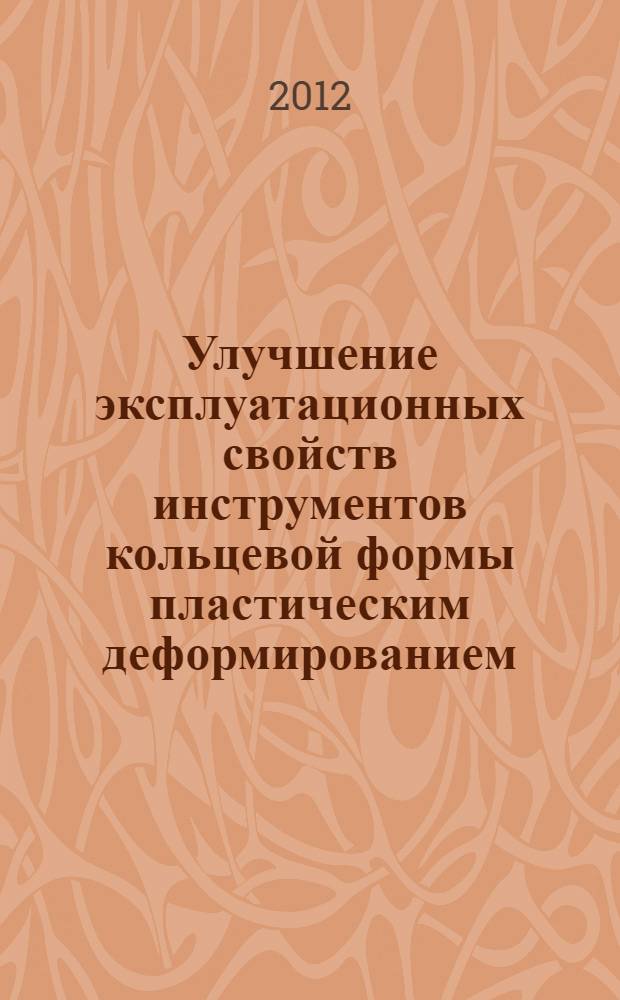 Улучшение эксплуатационных свойств инструментов кольцевой формы пластическим деформированием : автореф. дис. на соиск. учен. степ. к. т. н. : специальность 05.02.09 <Технологии и машины обработки давлением>
