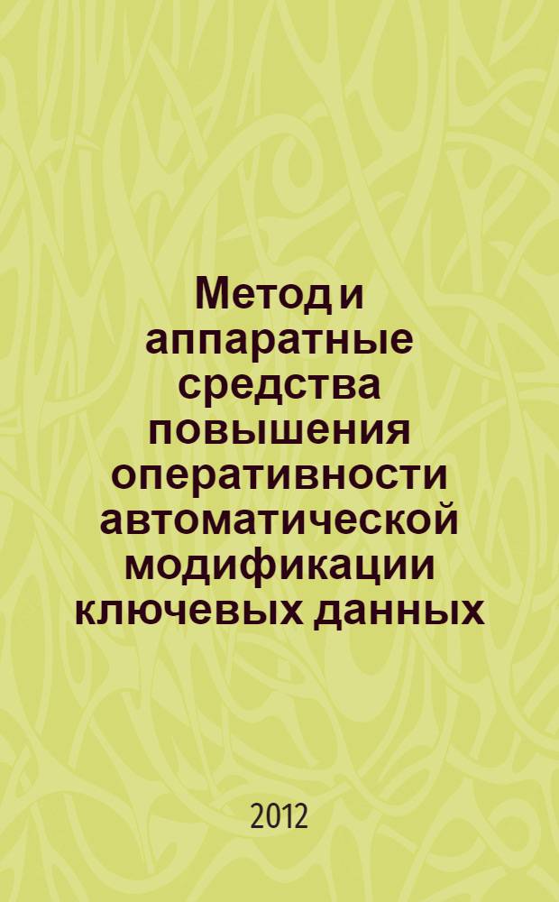 Метод и аппаратные средства повышения оперативности автоматической модификации ключевых данных : автореф. дис. на соиск. учен. степ. к. т. н. : специальность 05.13.05 <Элементы и устройства вычислительной техники и систем управления> : специальность 05.13.19 <Методы и системы защиты информации, информационная безопасность>
