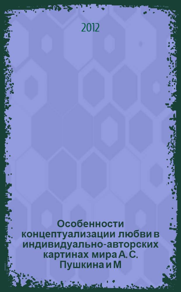 Особенности концептуализации любви в индивидуально-авторских картинах мира А. С. Пушкина и М. Ю. Лермонтова : автореф. дис. на соиск. учен. степ. к. филол. н. : специальность 10.02.01 <Русский язык>