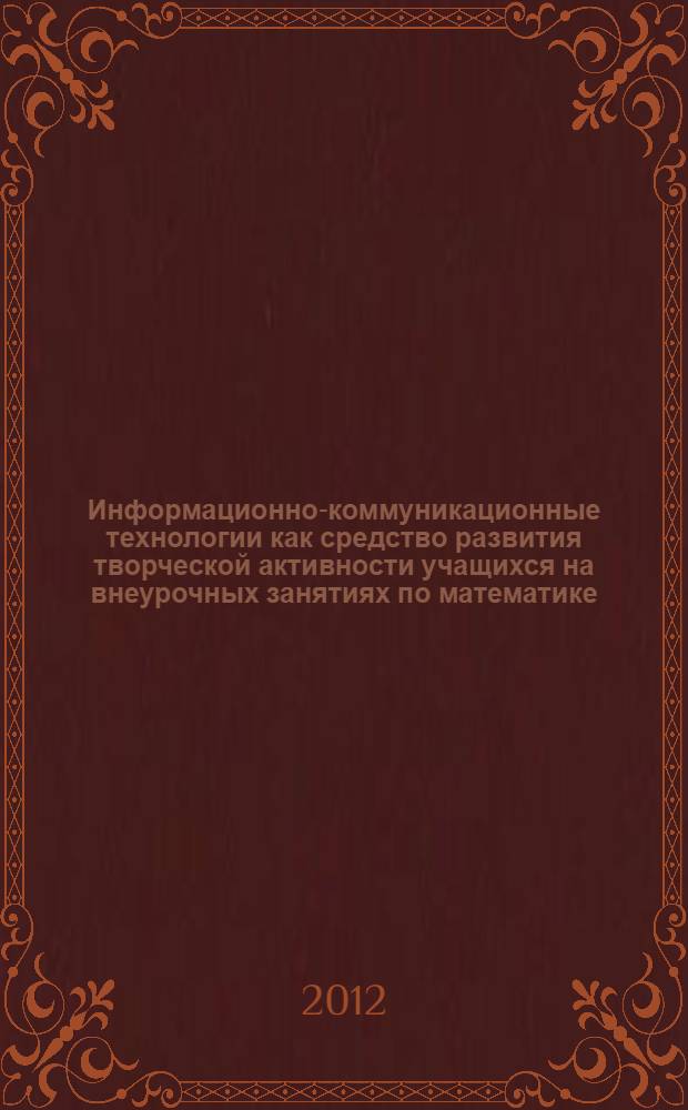 Информационно-коммуникационные технологии как средство развития творческой активности учащихся на внеурочных занятиях по математике : автореф. дис. на соиск. учен. степ. к. п. н. : специальность 13.00.02 <Теория и методика обучения и воспитания по областям и уровням образования>