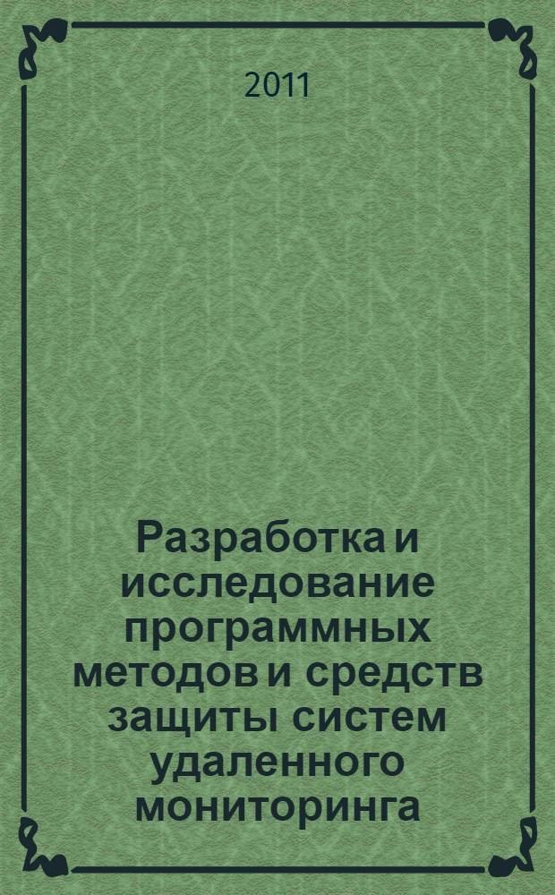 Разработка и исследование программных методов и средств защиты систем удаленного мониторинга : автореф. дис. на соиск. учен. степ. к. т. н. : специальность 05.13.11 <Математическое и программное обеспечение вычислительных машин, комплексов и компьютерных сетей> : специальность 05.13.19 <Методы и системы защиты информации, информационная безопасность>