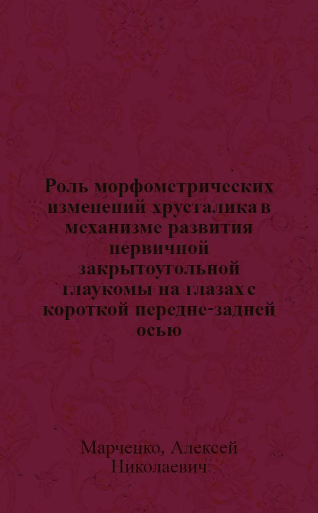 Роль морфометрических изменений хрусталика в механизме развития первичной закрытоугольной глаукомы на глазах с короткой передне-задней осью : автореф. дис. на соиск. учен. степ. к. м. н. : специальность 14.01.07 <Глазные болезни>