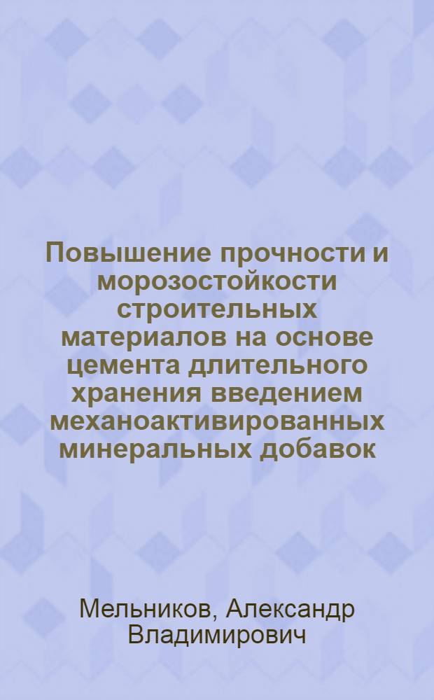 Повышение прочности и морозостойкости строительных материалов на основе цемента длительного хранения введением механоактивированных минеральных добавок : автореф. дис. на соиск. учен. степ. к. т. н. : специальность 05.23.05 <Строительные материалы и изделия>
