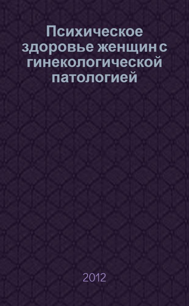 Психическое здоровье женщин с гинекологической патологией : (клинико-патогенетический, социально-психологический и реабилитационный аспекты) : автореф. дис. на соиск. учен. степ. д. м. н. : специальность 14.01.06 <Психиатрия> ; : пециальность 14.03.03 <Патологическая физиология>
