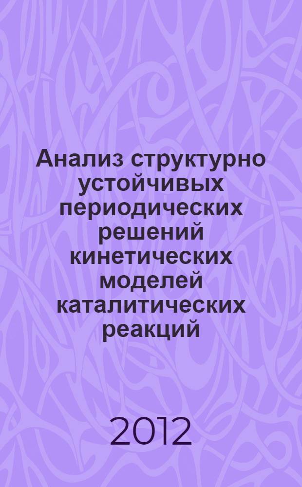 Анализ структурно устойчивых периодических решений кинетических моделей каталитических реакций : автореф. дис. на соиск. учен. степ. к. ф.-м. н. : специальность 05.13.18 <Математическое моделирование, численные методы и комплексы программ>