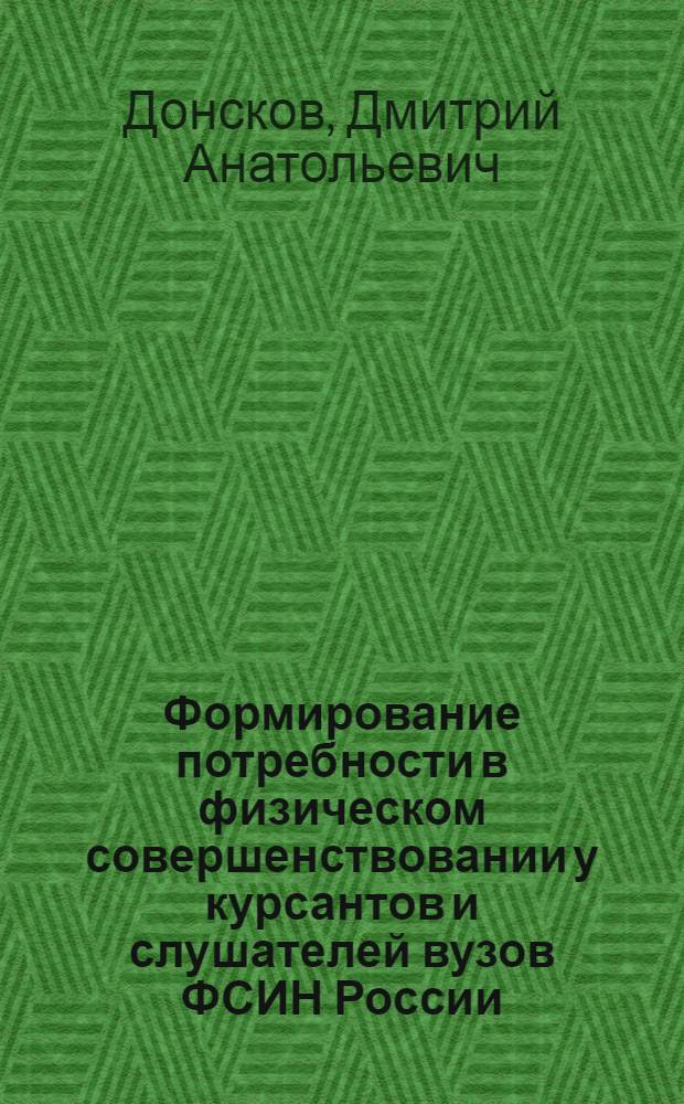 Формирование потребности в физическом совершенствовании у курсантов и слушателей вузов ФСИН России : автореф. дис. на соиск. учен. степ. к. п. н. : специальность 13.00.01 <Общая педагогика, история педагогики и образования>