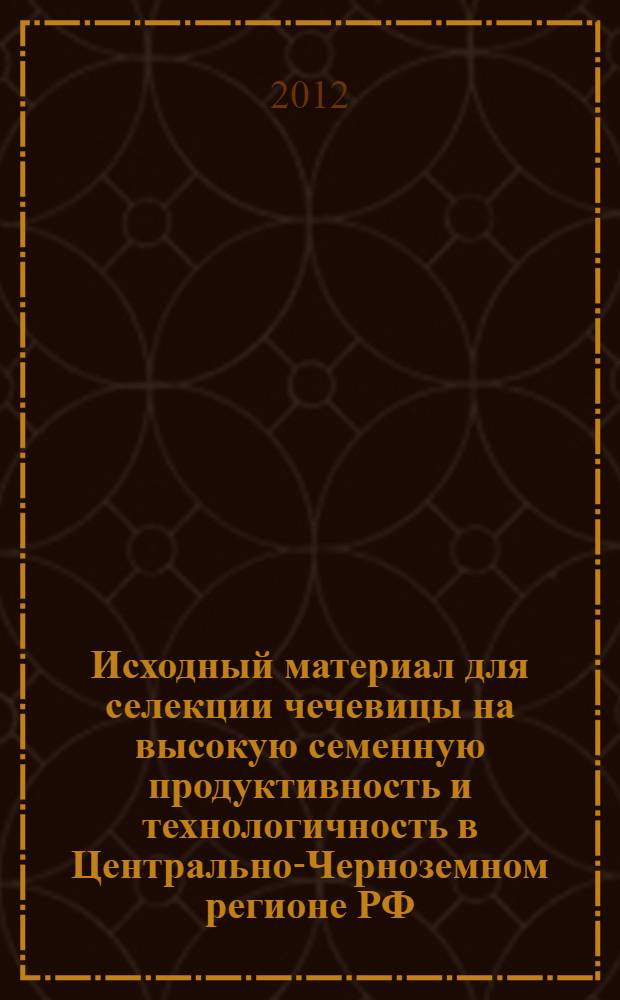 Исходный материал для селекции чечевицы на высокую семенную продуктивность и технологичность в Центрально-Черноземном регионе РФ : автореф. дис. на соиск. учен. степ. к. с.-х. н. : специальность 06.01.05 <Селекция и семеноводство сельскохозяйственных растений>