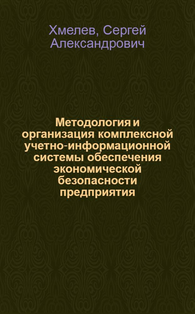 Методология и организация комплексной учетно-информационной системы обеспечения экономической безопасности предприятия : автореф. дис. на соиск. учен. степ. д. э. н. : специальность 08.00.05 <Экономика и управление народным хозяйством по отраслям и сферам деятельности> : специальность 08.00.12 <Бухгалтерский учет, статистика>