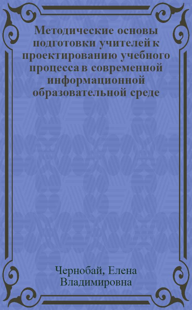 Методические основы подготовки учителей к проектированию учебного процесса в современной информационной образовательной среде (в системе дополнительного профессионального образования) : автореф. дис. на соиск. учен. степ. д. п. н. : специальность 13.00.02 <Теория и методика обучения и воспитания по областям и уровням образования> : специальность 13.00.08 <Теория и методика профессионального образования>