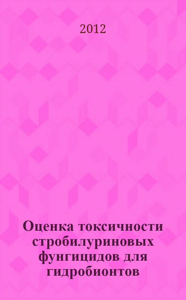 Оценка токсичности стробилуриновых фунгицидов для гидробионтов : автореф. дис. на соиск. учен. степ. к. б. н. : специальность 03.02.08 <Экология по отраслям>