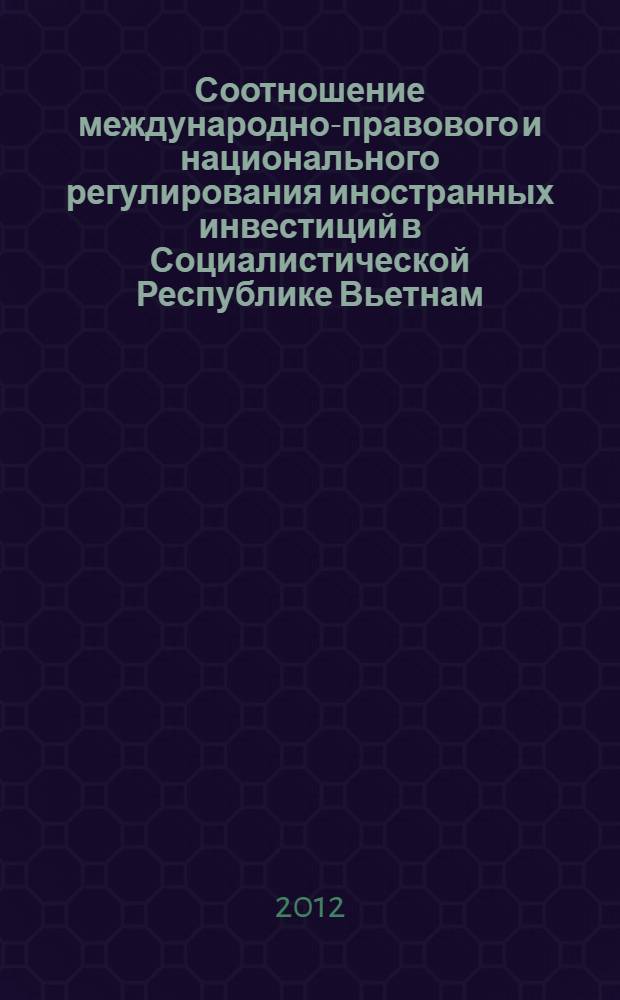 Соотношение международно-правового и национального регулирования иностранных инвестиций в Социалистической Республике Вьетнам : (публично-правовой аспект) : автореф. дис. на соиск. учен. степ. к. ю. н. : специальность 12.00.10 <Международное право; Европейское право>