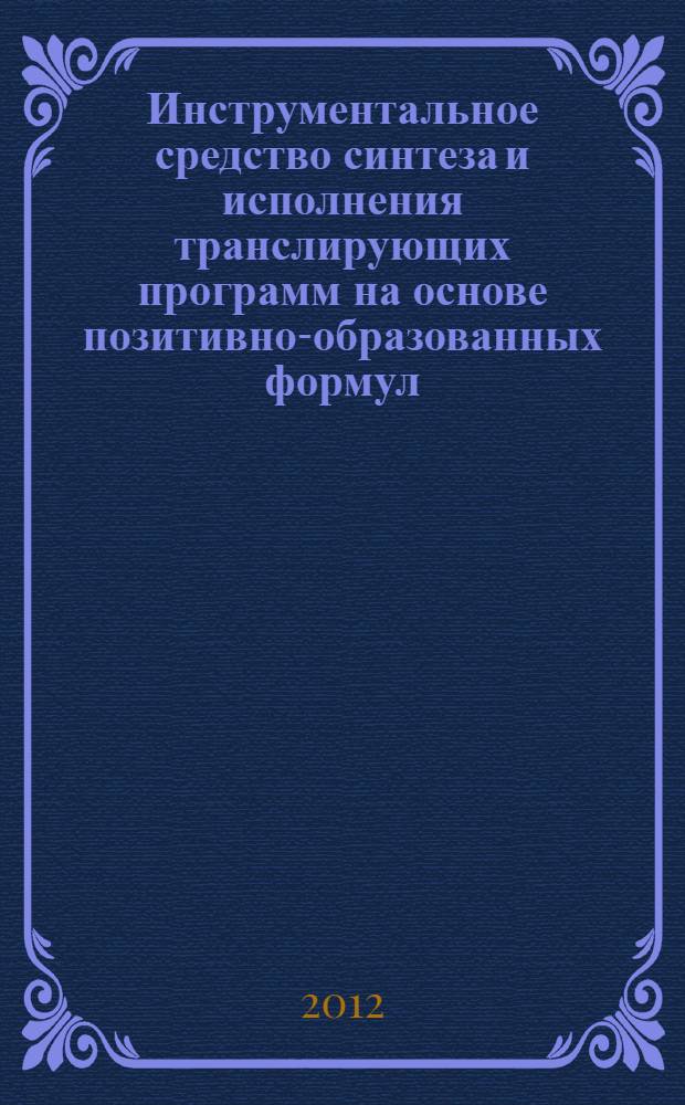 Инструментальное средство синтеза и исполнения транслирующих программ на основе позитивно-образованных формул : автореф. дис. на соиск. учен. степ. к. т. н. : специальность 05.13.11 <Математическое и программное обеспечение вычислительных машин, комплексов и компьютерных сетей>