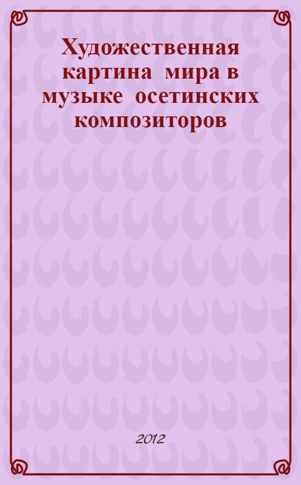 Художественная картина мира в музыке осетинских композиторов : автореф. дис. на соиск. учен. степ. д. иск. : специальность 17.00.02 <Музыкальное искусство>