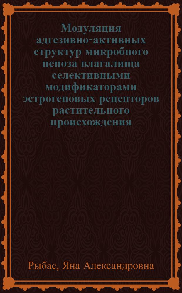 Модуляция адгезивно-активных структур микробного ценоза влагалища селективными модификаторами эстрогеновых рецепторов растительного происхождения : автореф. дис. на соиск. учен. степ. к. м. н. : специальность 03.02.03 <Микробиология> : специальность 14.01.01 <Акушерство и гинекология>