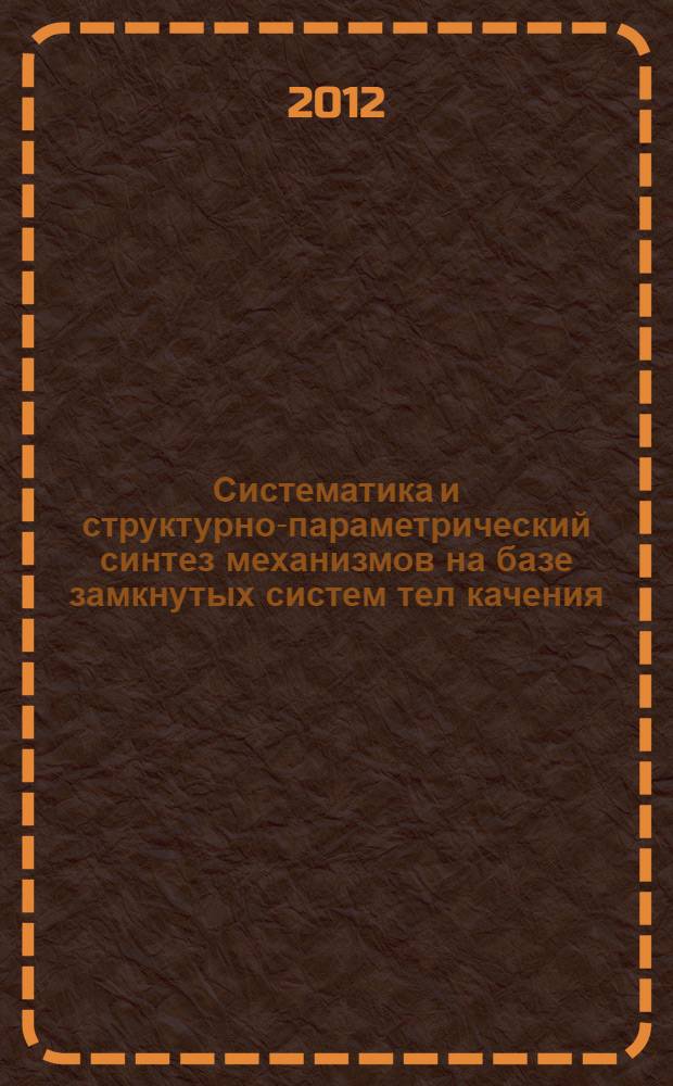 Систематика и структурно-параметрический синтез механизмов на базе замкнутых систем тел качения : автореф. дис. на соиск. учен. степ. д. т. н. : специальность 05.02.18 <Теория механизмов и машин>