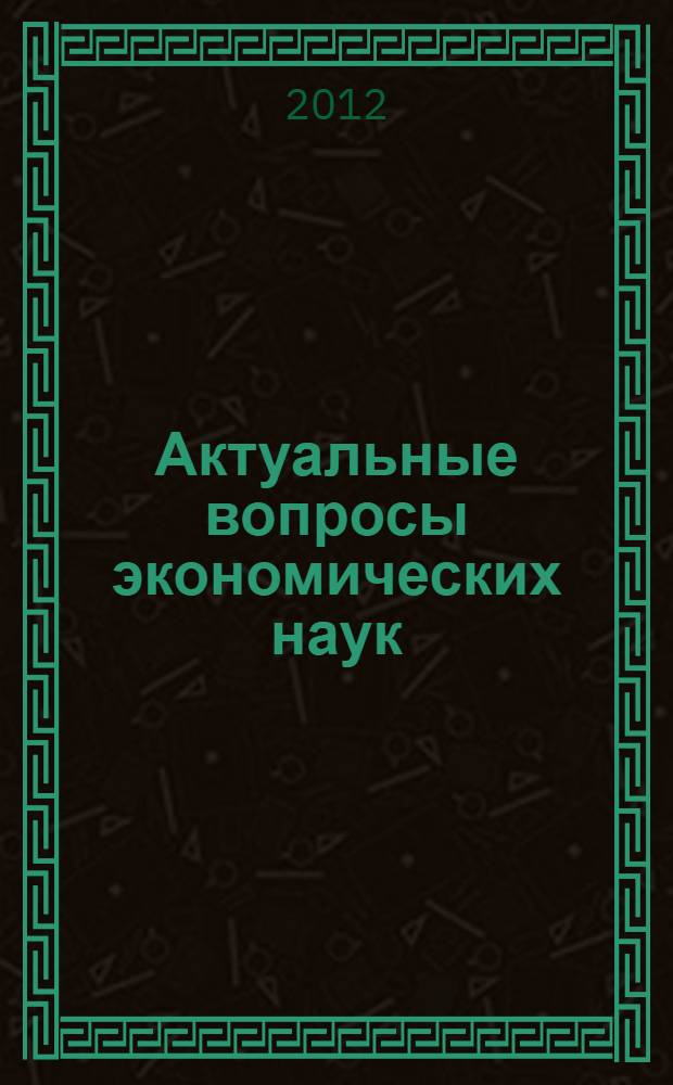 Актуальные вопросы экономических наук : сборник материалов XXVII международной научно-практической конференции, Новосибирск, 19 октября 2012 года