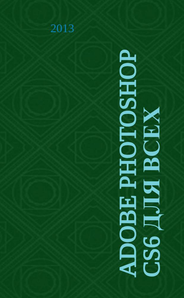 Adobe Photoshop CS6 для всех : наиболее полное руководство