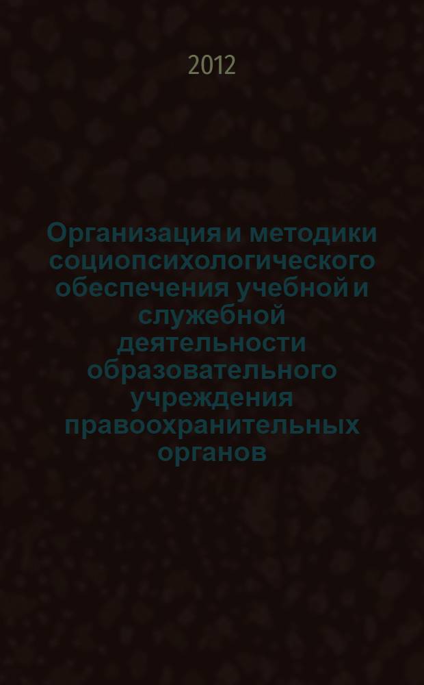 Организация и методики социопсихологического обеспечения учебной и служебной деятельности образовательного учреждения правоохранительных органов : учебно-методическое пособие