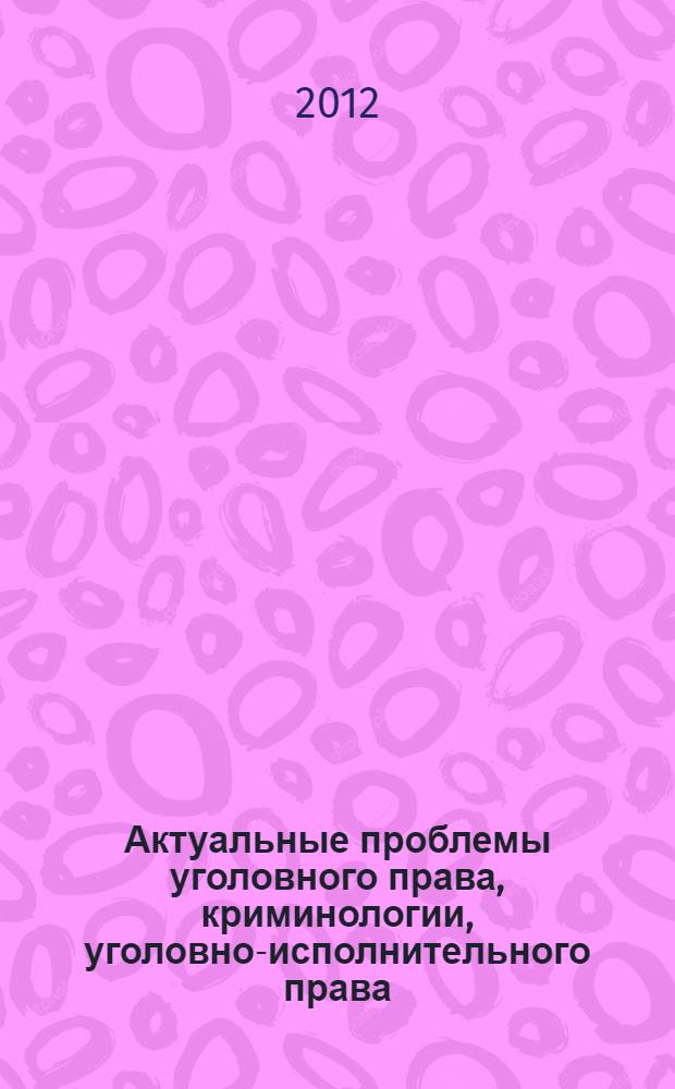 Актуальные проблемы уголовного права, криминологии, уголовно-исполнительного права : сборник научных трудов