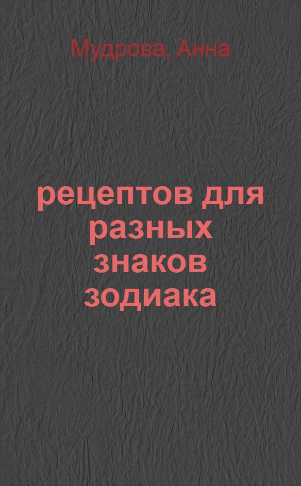 100 рецептов для разных знаков зодиака : вкусно, полезно, душевно, целебно