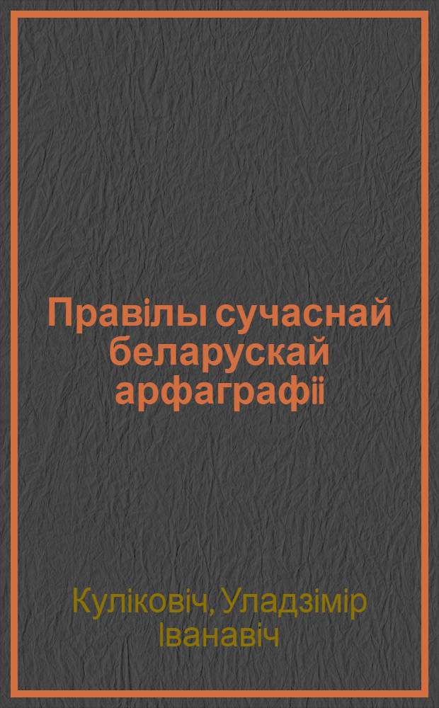 Правiлы сучаснай беларускай арфаграфii : вучэбны дапаможнiк