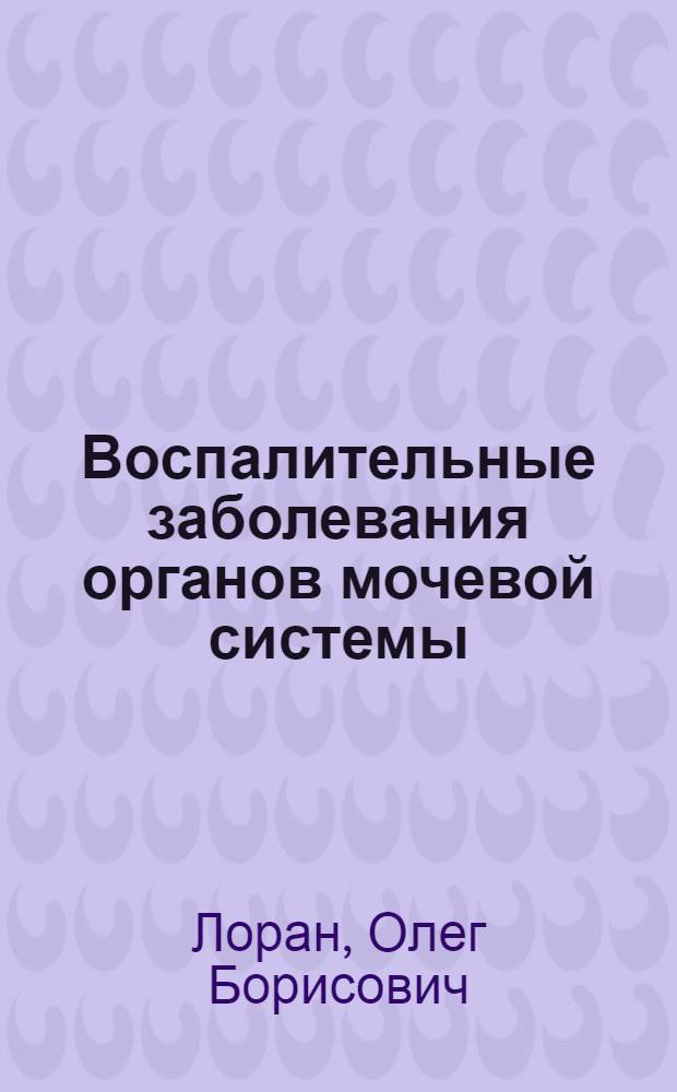 Воспалительные заболевания органов мочевой системы : актуальные вопросы : учебное пособие для врачей : для системы послевузовского профессионального образования врачей