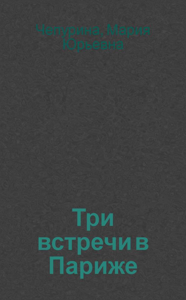 Три встречи в Париже : для старшего школьного возраста