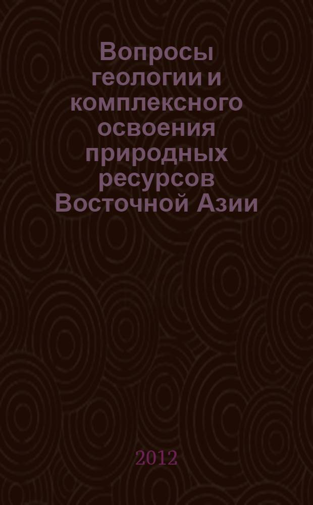 Вопросы геологии и комплексного освоения природных ресурсов Восточной Азии : вторая Всероссийская научная конференция, 15-16 октября 2012 г., Благовещенск : сборник докладов