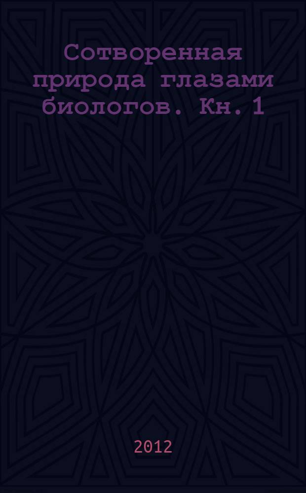 Сотворенная природа глазами биологов. [Кн. 1]