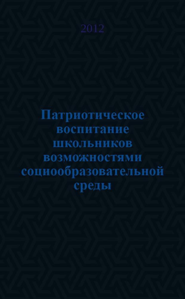 Патриотическое воспитание школьников возможностями социообразовательной среды : монография