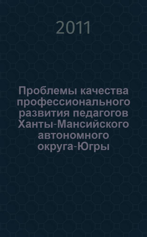 Проблемы качества профессионального развития педагогов Ханты-Мансийского автономного округа-Югры : материалы Второй внутриинститутской научно-практической конференции, 21 декабря 2010 года