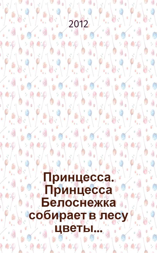 Принцесса. Принцесса Белоснежка собирает в лесу цветы...