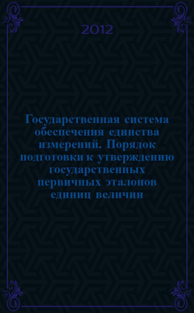 Государственная система обеспечения единства измерений. Порядок подготовки к утверждению государственных первичных эталонов единиц величин