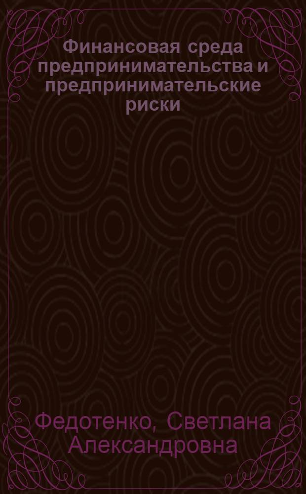 Финансовая среда предпринимательства и предпринимательские риски : учебное пособие : по специальности 080105.65 - Финансы и кредит и направлению подготовки 080100.62 - Экономика (профиль - Финансы и кредит)