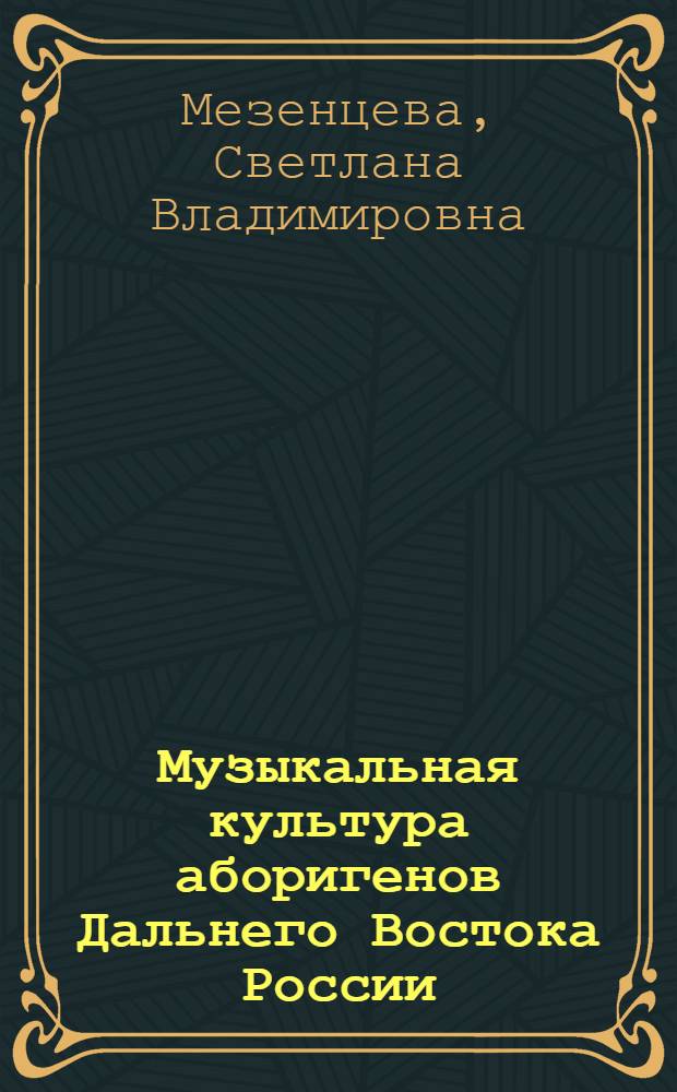 Музыкальная культура аборигенов Дальнего Востока России : учебное пособие : для студентов музыкально-педагогического факультета ХГИИК всех специальностей: 070105 "Дирижирование (дирижирование академическим хором)", 070101 "Инструментальное исполнительство", 071301 "Народное художественное творчество"