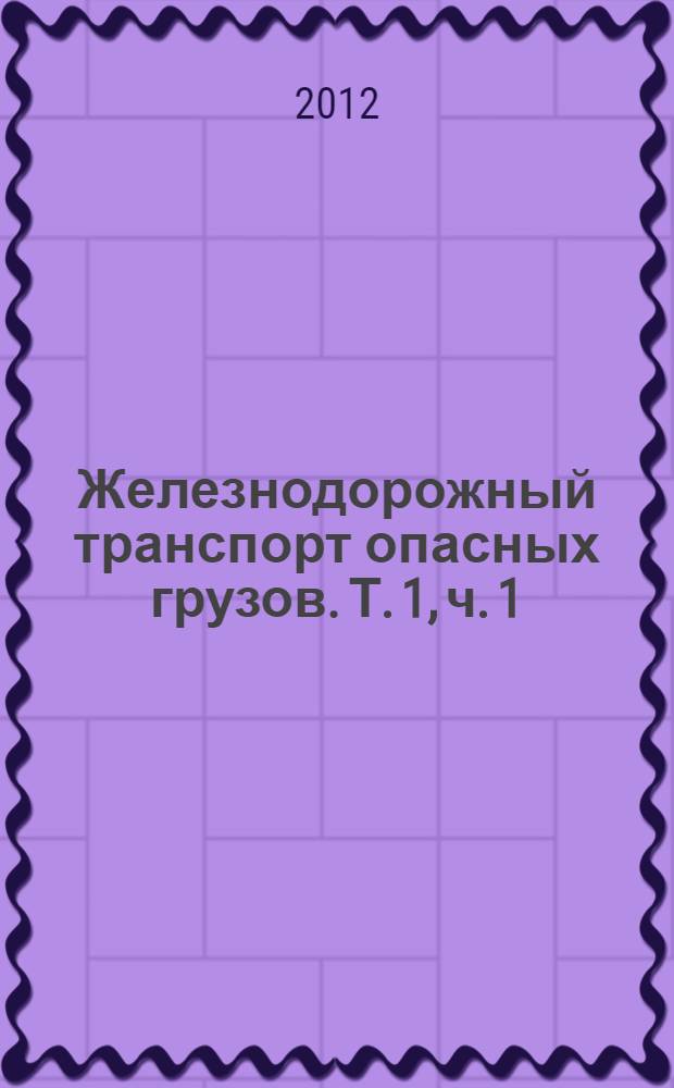 Железнодорожный транспорт опасных грузов. Т. 1, ч. 1 : Транспортные средства