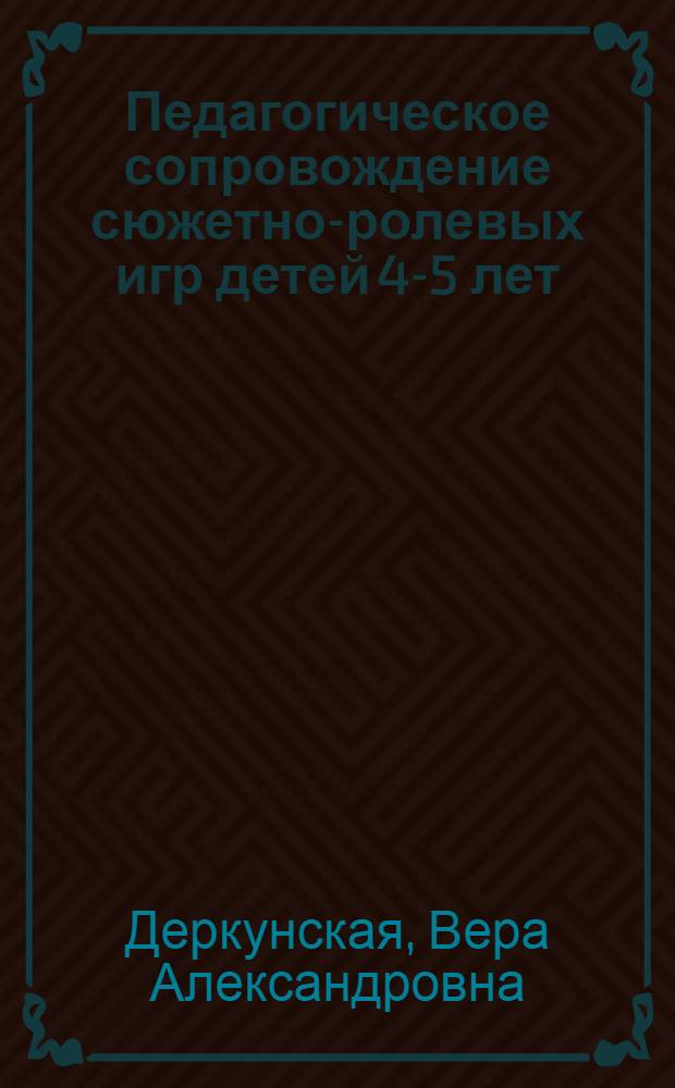 Педагогическое сопровождение сюжетно-ролевых игр детей 4-5 лет : учебно-методическое пособие : для воспитателей детских садов