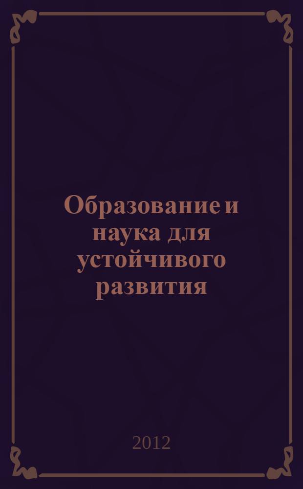 Образование и наука для устойчивого развития : Международная научно-практическая конференция и школа молодых ученых и студентов, Москва, 16-18 апреля 2012 : материалы конференции : в 4 ч